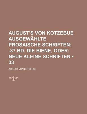 Book cover for August's Von Kotzebue Ausgewahlte Prosaische Schriften (33); -37.Bd. Die Biene, Oder Neue Kleine Schriften