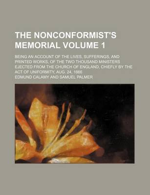 Book cover for The Nonconformist's Memorial Volume 1; Being an Account of the Lives, Sufferings, and Printed Works, of the Two Thousand Ministers Ejected from the Church of England, Chiefly by the Act of Uniformity, Aug. 24, 1666