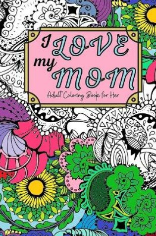 Cover of I Love My Mom Adult Coloring Book