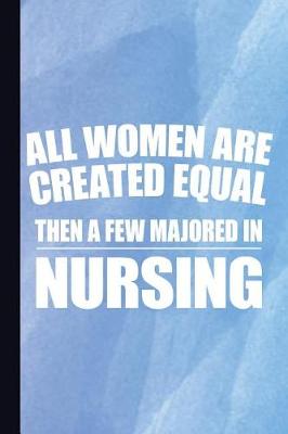 Book cover for All Women Created Equal Then a Few Majored in Nursing