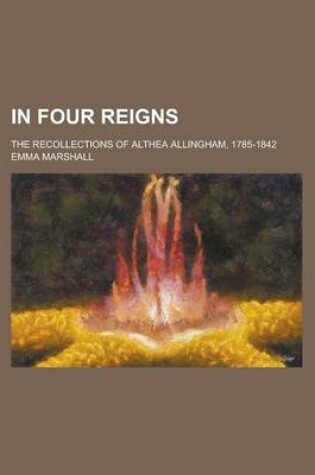 Cover of In Four Reigns; The Recollections of Althea Allingham, 1785-1842