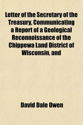 Book cover for Letter of the Secretary of the Treasury, Communicating a Report of a Geological Reconnoissance of the Chippewa Land District of Wisconsin, and the Northern Part of Iowa