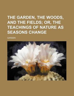 Book cover for The Garden, the Woods, and the Fields; Or, the Teachings of Nature as Seasons Change