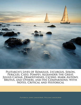 Book cover for Plutarch's Lives of Romulus, Lycurgus, Solon, Pericles, Cato, Pompey, Alexander the Great, Julius Caesar, Demosthenes, Cicero, Mark Antony, Brutus, and Others, and His Comparisons