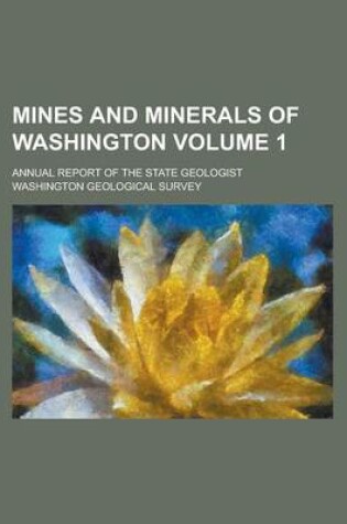 Cover of Mines and Minerals of Washington; Annual Report of the State Geologist Volume 1