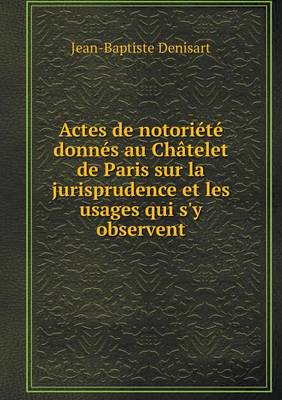 Book cover for Actes de notoriété donnés au Châtelet de Paris sur la jurisprudence et les usages qui s'y observent