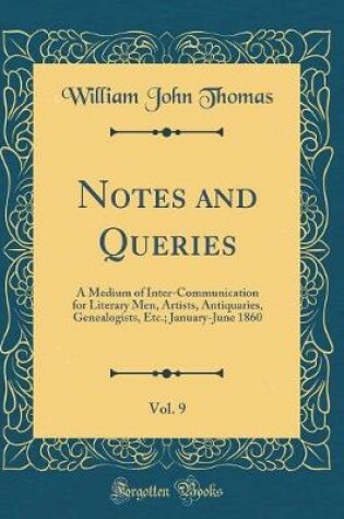 Cover of Notes and Queries, Vol. 9: A Medium of Inter-Communication for Literary Men, Artists, Antiquaries, Genealogists, Etc.; January-June 1860 (Classic Reprint)