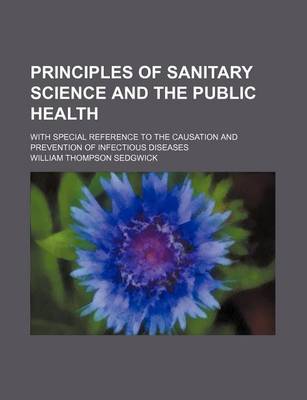 Book cover for Principles of Sanitary Science and the Public Health; With Special Reference to the Causation and Prevention of Infectious Diseases