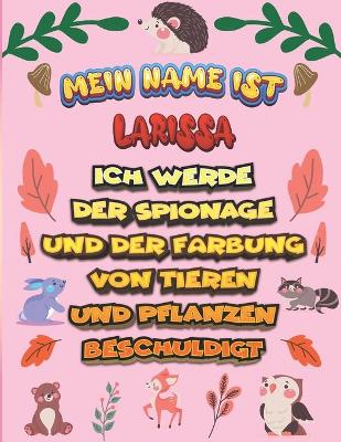 Book cover for Mein Name ist Larissa Ich werde der Spionage und der Farbung von Tieren und Pflanzen beschuldigt