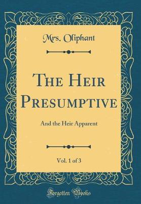 Book cover for The Heir Presumptive and the Heir Apparent, Vol. 1 of 3 (Classic Reprint)