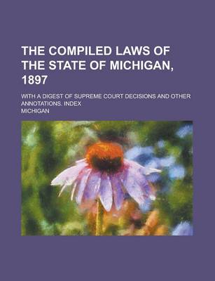 Book cover for The Compiled Laws of the State of Michigan, 1897; With a Digest of Supreme Court Decisions and Other Annotations. Index