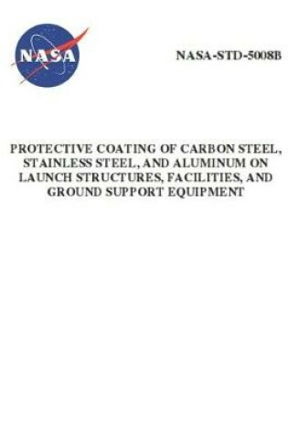 Cover of Protective Coating of Carbon Steel, Stainless Steel, and Aluminum on Launch Structures, Facilities, and Ground Support Equipment