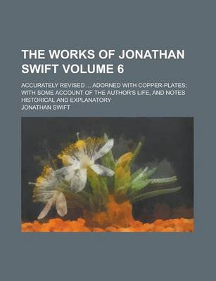 Book cover for The Works of Jonathan Swift (Volume 6); Accurately Revised Adorned with Copper-Plates; With Some Account of the Author's Life, and Notes