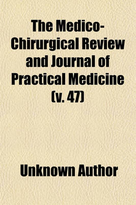 Book cover for The Medico-Chirurgical Review and Journal of Practical Medicine (Volume 47)