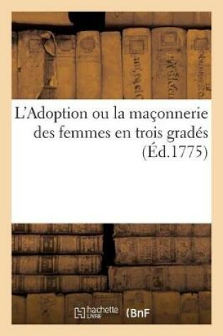 Cover of L'Adoption Ou La Maçonnerie Des Femmes En Trois Gradés