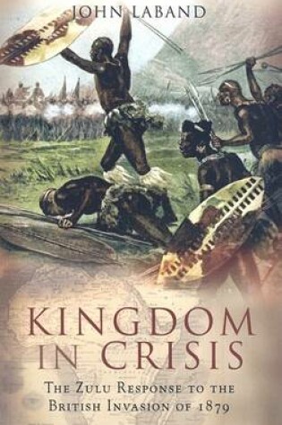 Cover of Kingdom in Crisis: the Zulu Response to the British Invasion of 1879