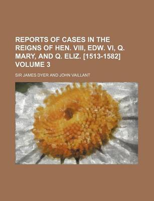 Book cover for Reports of Cases in the Reigns of Hen. VIII, Edw. VI, Q. Mary, and Q. Eliz. [1513-1582] Volume 3