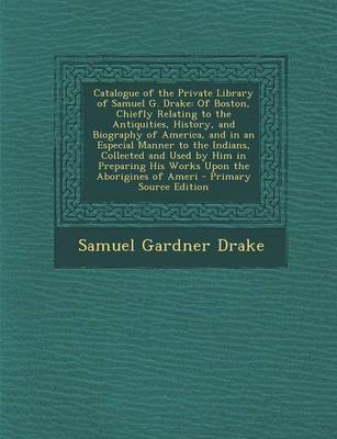 Book cover for Catalogue of the Private Library of Samuel G. Drake