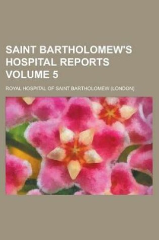 Cover of Saint Bartholomew's Hospital Reports Volume 5