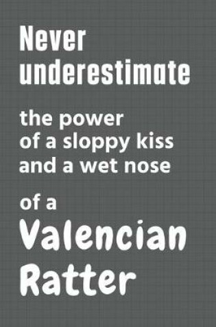 Cover of Never underestimate the power of a sloppy kiss and a wet nose of a Valencian Ratter