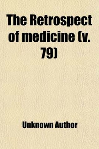 Cover of The Retrospect of Medicine (Volume 79); Being a Half-Yearly Journal, Containing a Retrospective View of Every Discovery and Practical Improvement in the Medical Sciences