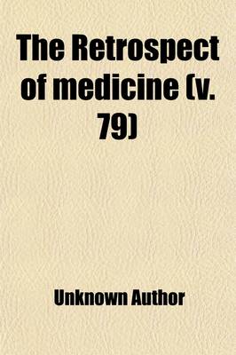 Book cover for The Retrospect of Medicine (Volume 79); Being a Half-Yearly Journal, Containing a Retrospective View of Every Discovery and Practical Improvement in the Medical Sciences