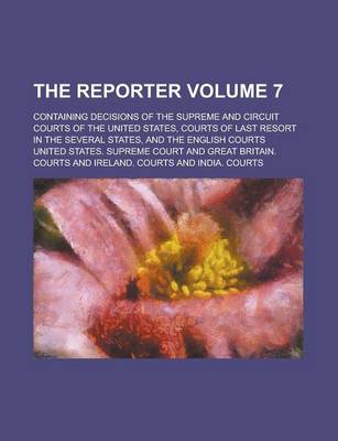 Book cover for The Reporter; Containing Decisions of the Supreme and Circuit Courts of the United States, Courts of Last Resort in the Several States, and the English Courts Volume 7