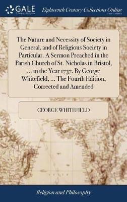 Book cover for The Nature and Necessity of Society in General, and of Religious Society in Particular. a Sermon Preached in the Parish Church of St. Nicholas in Bristol, ... in the Year 1737. by George Whitefield, ... the Fourth Edition, Corrected and Amended