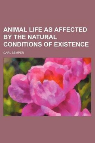 Cover of Animal Life as Affected by the Natural Conditions of Existence