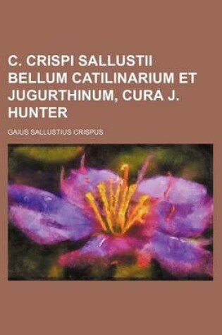 Cover of C. Crispi Sallustii Bellum Catilinarium Et Jugurthinum, Cura J. Hunter