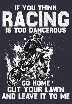 Book cover for If You Think Racing Is Too Dancerous Go Home Cut Your Lawn And Leave It To Me