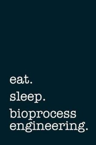 Cover of Eat. Sleep. Bioprocess Engineering. - Lined Notebook