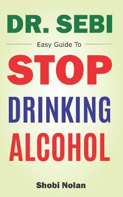 Book cover for Dr Sebi Easy Guide To Stop Drinking Alcohol