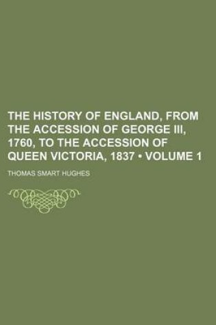 Cover of The History of England, from the Accession of George III, 1760, to the Accession of Queen Victoria, 1837 (Volume 1)