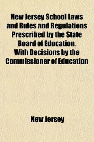 Cover of New Jersey School Laws and Rules and Regulations Prescribed by the State Board of Education, with Decisions by the Commissioner of Education