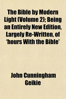 Book cover for The Bible by Modern Light (Volume 2); Being an Entirely New Edition, Largely Re-Written, of 'Hours with the Bible'