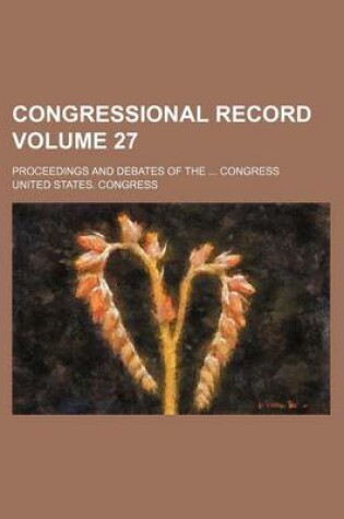 Cover of Congressional Record Volume 27; Proceedings and Debates of the ... Congress