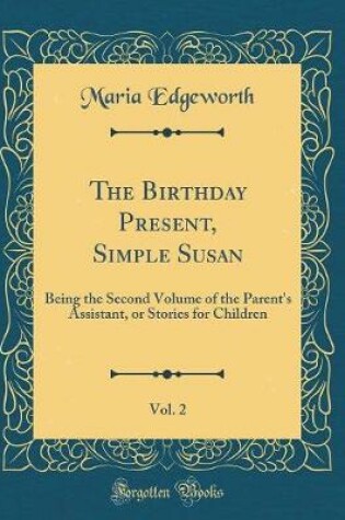 Cover of The Birthday Present, Simple Susan, Vol. 2: Being the Second Volume of the Parent's Assistant, or Stories for Children (Classic Reprint)