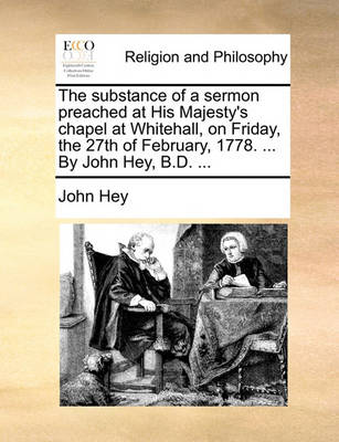 Book cover for The substance of a sermon preached at His Majesty's chapel at Whitehall, on Friday, the 27th of February, 1778. ... By John Hey, B.D. ...
