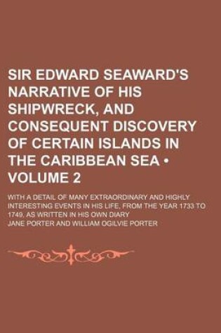 Cover of Sir Edward Seaward's Narrative of His Shipwreck, and Consequent Discovery of Certain Islands in the Caribbean Sea (Volume 2); With a Detail of Many Extraordinary and Highly Interesting Events in His Life, from the Year 1733 to 1749, as Written in His Own