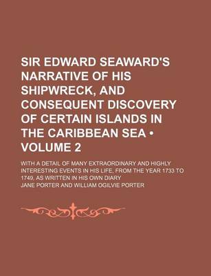 Book cover for Sir Edward Seaward's Narrative of His Shipwreck, and Consequent Discovery of Certain Islands in the Caribbean Sea (Volume 2); With a Detail of Many Extraordinary and Highly Interesting Events in His Life, from the Year 1733 to 1749, as Written in His Own