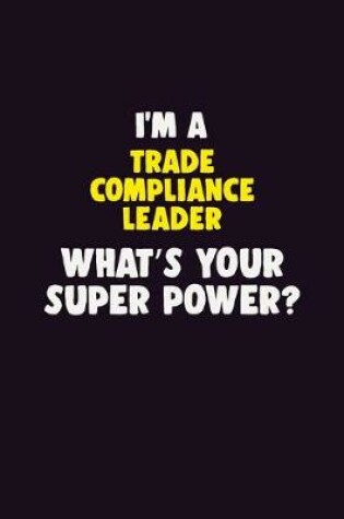 Cover of I'M A Trade Compliance Leader, What's Your Super Power?