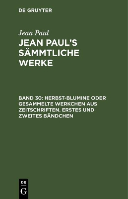 Book cover for Jean Paul's Sammtliche Werke, Band 30, Herbst-Blumine oder gesammelte Werkchen aus Zeitschriften. Erstes und zweites Bandchen