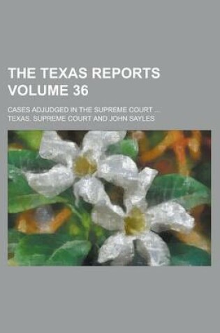 Cover of The Texas Reports; Cases Adjudged in the Supreme Court ... Volume 36