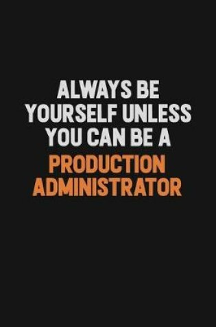 Cover of Always Be Yourself Unless You Can Be A Production administrator