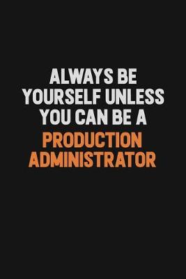 Book cover for Always Be Yourself Unless You Can Be A Production administrator