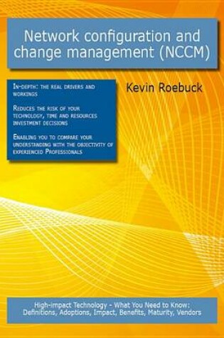 Cover of Network Configuration and Change Management (Nccm): High-Impact Technology - What You Need to Know: Definitions, Adoptions, Impact, Benefits, Maturity, Vendors