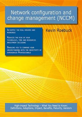 Book cover for Network Configuration and Change Management (Nccm): High-Impact Technology - What You Need to Know: Definitions, Adoptions, Impact, Benefits, Maturity, Vendors