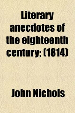 Cover of Literary Anecdotes of the Eighteenth Century (Volume 8); Comprizing Biographical Memoirs of William Bowyer, Printer, F.S.A. and Many of His Learned Fr