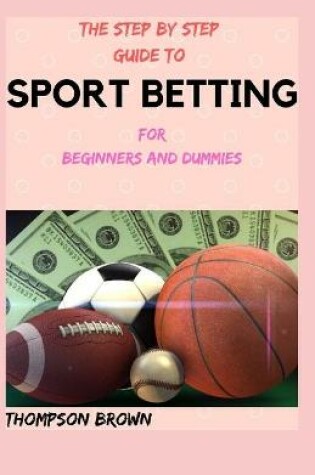 Cover of THE STEP BY STEP GUIDE TO SPORT BETTING For Beginners And Dummies